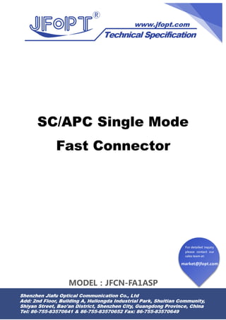 market@jfopt.com
For detailed inquiry
please contact our
sales team at:
SC/APC Single Mode
Fast Connector
MODEL：JFCN-FA1ASP
 