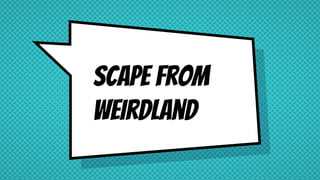 Scape From
Weirdland
 