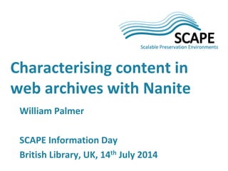 Characterising content in web archives with Nanite 
William Palmer SCAPE Information Day British Library, UK, 14th July 2014  