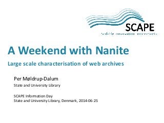 Per Møldrup-Dalum
State and University Library
SCAPE Information Day
State and University Library, Denmark, 2014-06-25
A Weekend with Nanite
Large scale characterisation of web archives
 