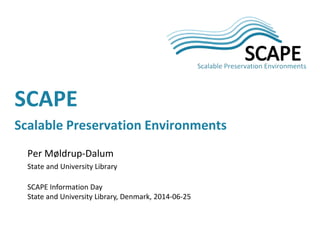 Per Møldrup-Dalum
State and University Library
SCAPE Information Day
State and University Library, Denmark, 2014-06-25
SCAPE
Scalable Preservation Environments
 