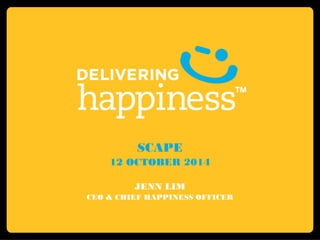 SCAPE 
12 OCTOBER 2014 
JENN LIM 
CEO & CHIEF HAPPINESS OFFICER 
 