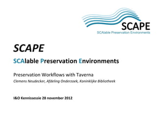 SCAP 
E 
Preservation Workflows with Taverna 
Clemens Neudecker, Afdeling Onderzoek, Koninklijke Bibliotheek 
I&O Kennissessie 28 november 2012 
SCAPE 
SCAlable Preservation Environments  