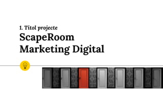 1. Títol projecte
ScapeRoom
Marketing Digital
 