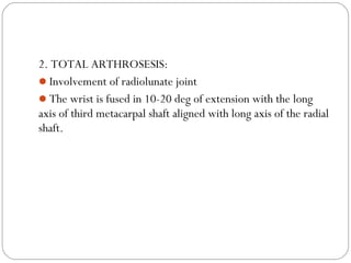 2. TOTAL ARTHROSESIS:
Involvement of radiolunate joint
The wrist is fused in 10-20 deg of extension with the long
axis of third metacarpal shaft aligned with long axis of the radial
shaft.
 