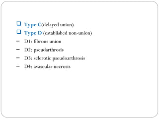  Type C(delayed union)
 Type D (established non-union)
– D1: fibrous union
– D2: pseudarthrosis
– D3: sclerotic pseudoarthrosis
– D4: avascular necrosis
 