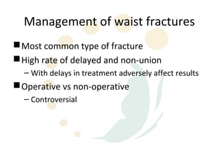 Management of waist fractures
 Most common type of fracture
 High rate of delayed and non-union
  – With delays in treatment adversely affect results
 Operative vs non-operative
  – Controversial
 