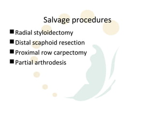 Salvage procedures
 Radial styloidectomy
 Distal scaphoid resection
 Proximal row carpectomy
 Partial arthrodesis
 