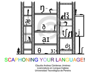 SCAPHONING YOUR LANGUAGE!
Claudia Andrea Cárdenas Jiménez
Licenciatura en Lengua Inglesa
Universidad Tecnológica de Pereira
 