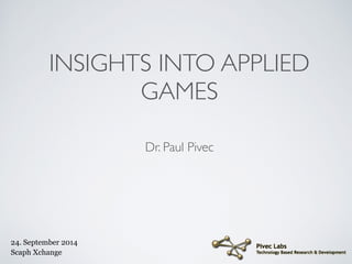 INSIGHTS INTO APPLIED 
GAMES 
Dr. Paul Pivec 
24. September 2014 
Scaph Xchange 
 