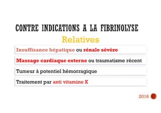 Insuffisance hépatique ou rénale sévère
Massage cardiaque externe ou traumatisme récent
Tumeur à potentiel hémorragique
Traitement par anti vitamine K
Relatives
2016
 