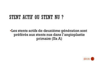 Les stents actifs de deuxième génération sont
préférés aux stents nus dans l’angioplastie
primaire (IIa A)
2016
 