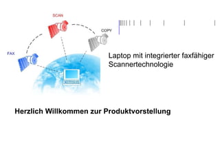 Herzlich Willkommen zur Produktvorstellung Laptop mit integrierter faxfähiger Scannertechnologie 