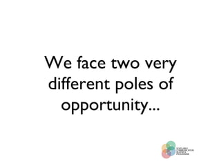 We face two very different poles of opportunity... 