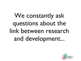 We constantly ask questions about the link between research and development... 