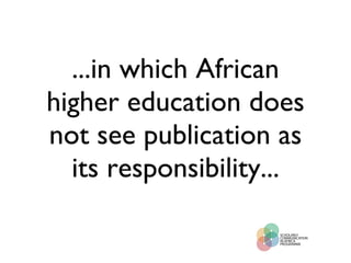 ...in which African higher education does not see publication as its responsibility... 