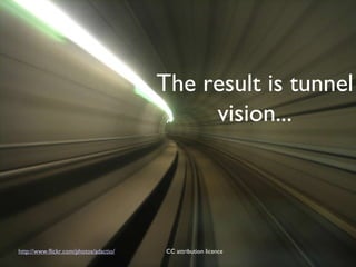 http://www.flickr.com/photos/adactio/ CC attribution licence  The result is tunnel vision... 