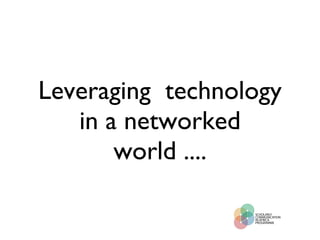 Leveraging  technology in a networked world .... 