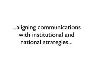 ...aligning communications with institutional and national strategies... 