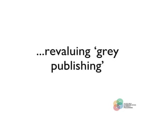 ...revaluing ‘grey publishing’ 