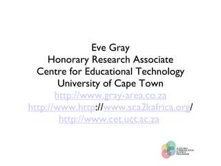 Eve Gray Honorary Research Associate Centre for Educational Technology University of Cape Town http://www.gray-area.co.za http://www.http :// www.sca2kafrica.org / http://www.cet.uct.ac.za   
