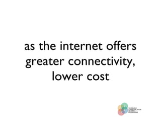 as the internet offers greater connectivity, lower cost 