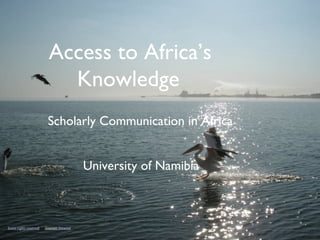 Access to Africa’s
                             Knowledge
                           Scholarly Communication in Africa


                                              University of Namibia



Some rights reserved by itinerant librarian
 