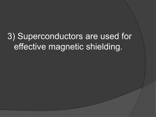 3) Superconductors are used for
  effective magnetic shielding.
 