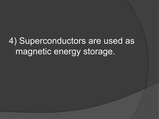 4) Superconductors are used as
  magnetic energy storage.
 
