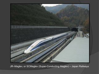 JR–Maglev, or SCMaglev (Super-Conducting Maglev) – Japan Railways
 