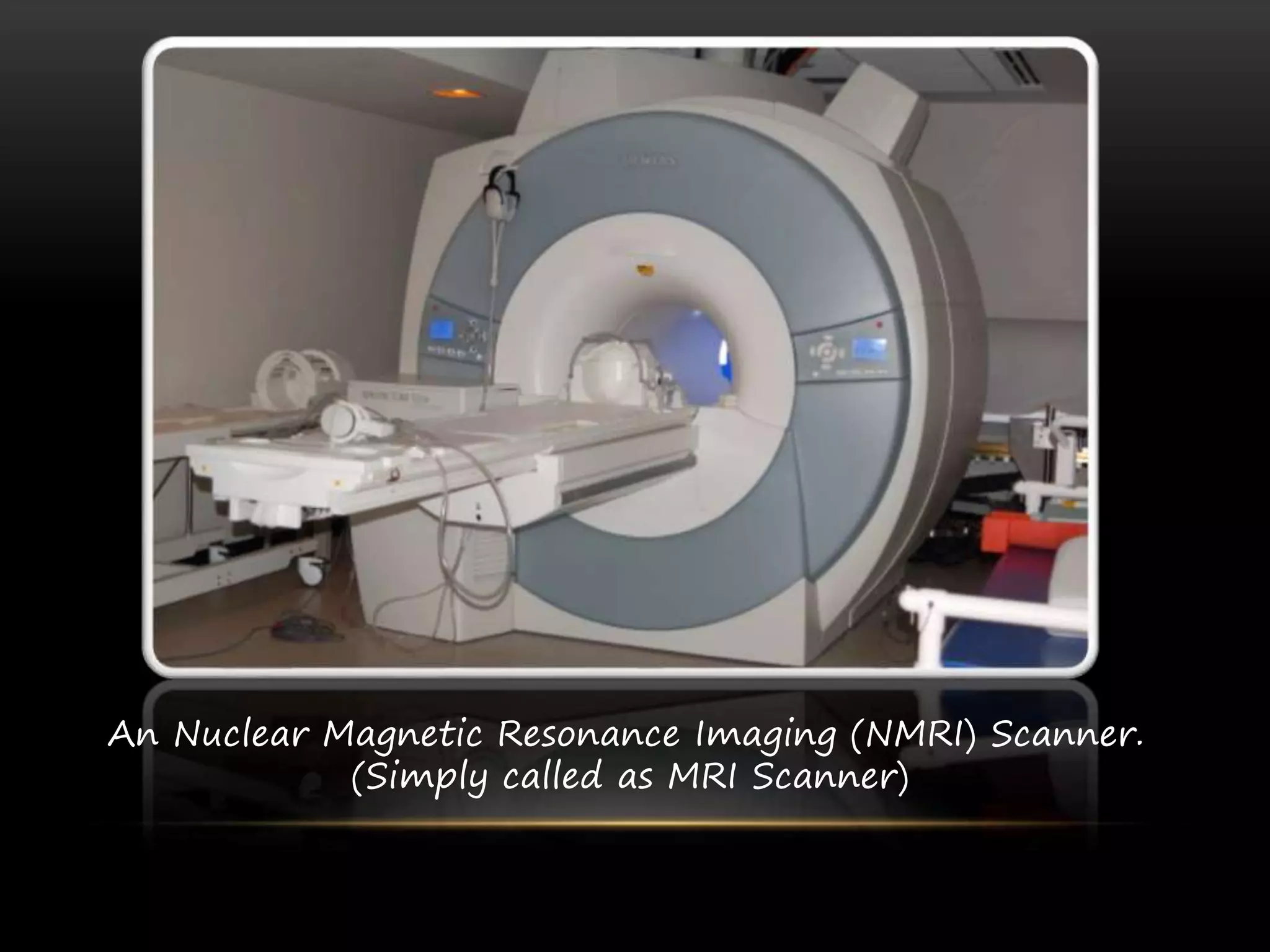 An Nuclear Magnetic Resonance Imaging (NMRI) Scanner.
(Simply called as MRI Scanner)
 