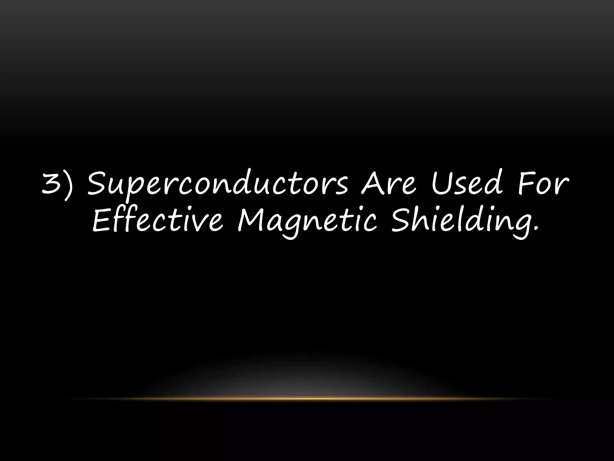 3) Superconductors Are Used For
Effective Magnetic Shielding.
 