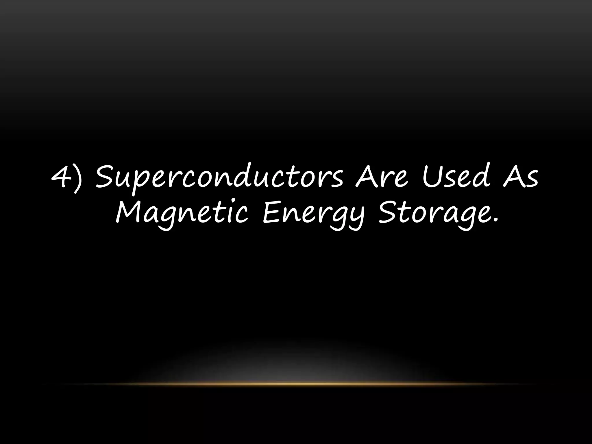 4) Superconductors Are Used As
Magnetic Energy Storage.
 