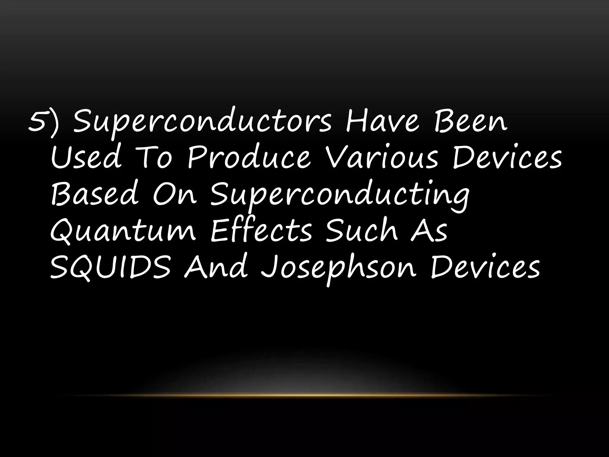 5) Superconductors Have Been
Used To Produce Various Devices
Based On Superconducting
Quantum Effects Such As
SQUIDS And Josephson Devices
 