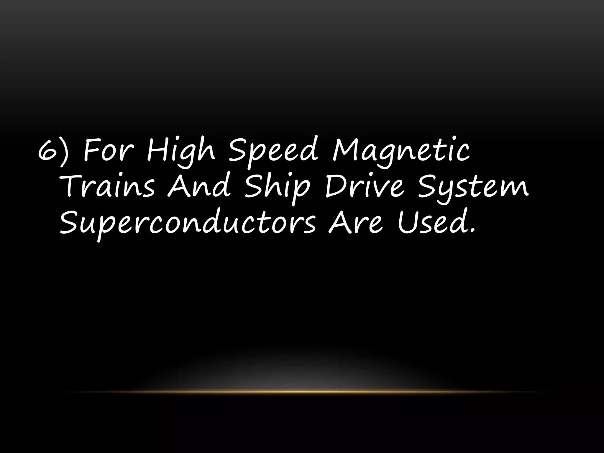 6) For High Speed Magnetic
Trains And Ship Drive System
Superconductors Are Used.
 