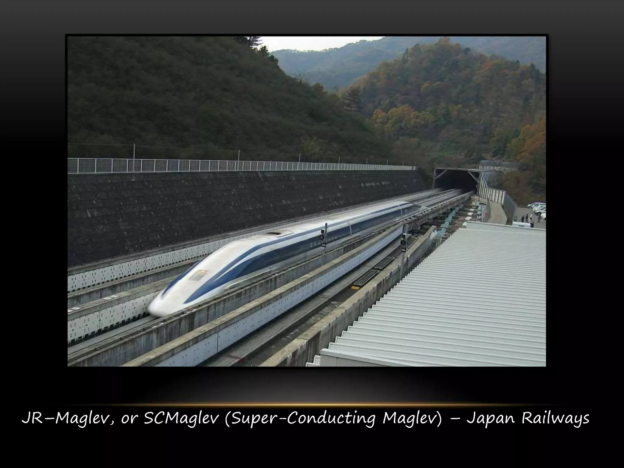 JR–Maglev, or SCMaglev (Super-Conducting Maglev) – Japan Railways
 
