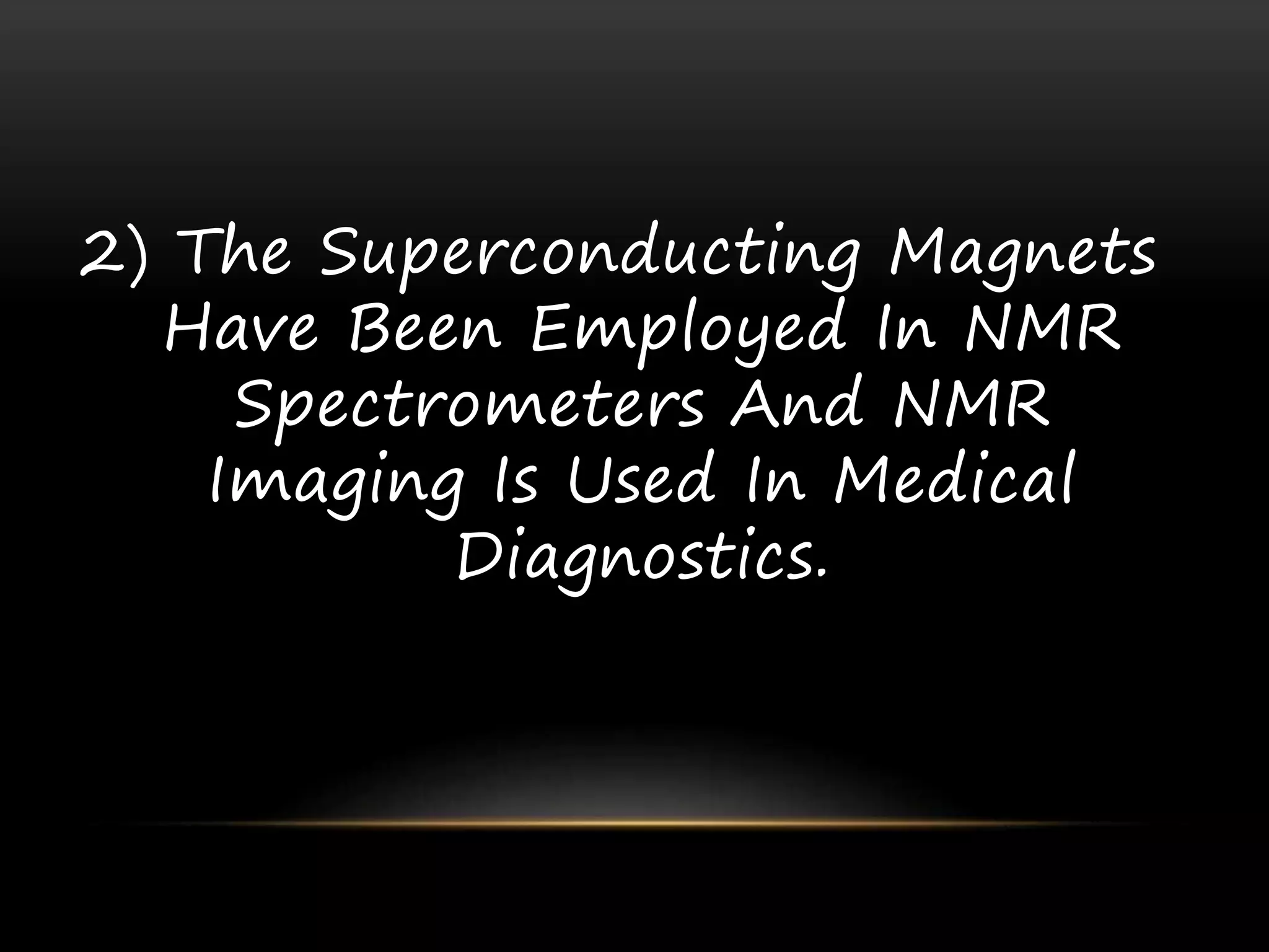 2) The Superconducting Magnets
Have Been Employed In NMR
Spectrometers And NMR
Imaging Is Used In Medical
Diagnostics.
 