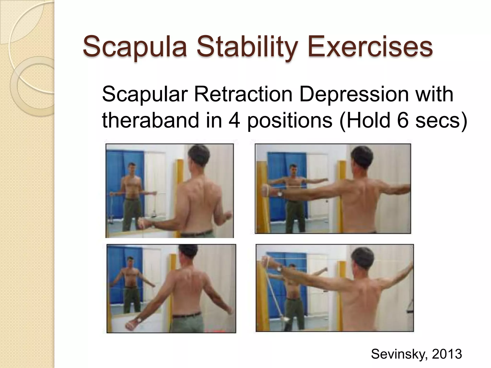 Scapula Stability Exercises
Scapular Retraction Depression with
theraband in 4 positions (Hold 6 secs)
Sevinsky, 2013
 
