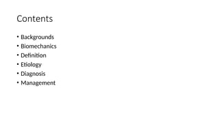 Contents
• Backgrounds
• Biomechanics
• Definition
• Etiology
• Diagnosis
• Management
 