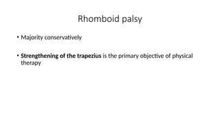 Rhomboid palsy
• Majority conservatively
• Strengthening of the trapezius is the primary objective of physical
therapy
 