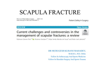 SCAPULA FRACTURE
DR MURUGESH KURANI MAHADEV,
M.B.B.S., M.S. Ortho
Fellow In Arthroscopy And Sports Medicine
Fellow In Shoulder Surgery And Sports Trauma
 