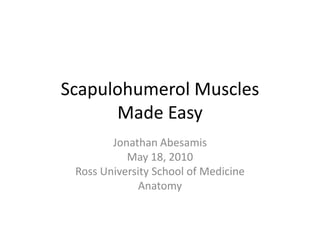 Scapulohumerol MusclesMade Easy Jonathan Abesamis May 18, 2010 Ross University School of Medicine Anatomy 
