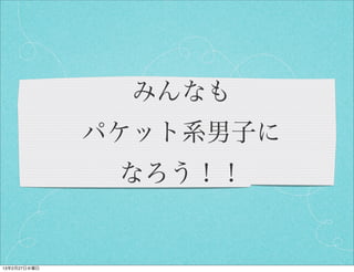 みんなも
              パケット系男子に
               なろう！！


13年2月27日水曜日
 