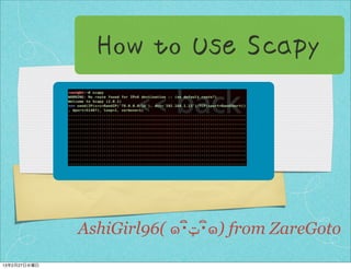 How to Use Scapy




              AshiGirl96( ๑･ิ‫ิ･ټ‬๑) from ZareGoto
13年2月27日水曜日
 