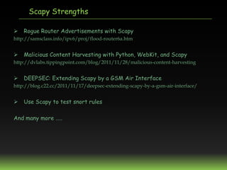 Scapy Strengths

 Rogue Router Advertisements with Scapy
http://samsclass.info/ipv6/proj/flood-router6a.htm


 Malicious...