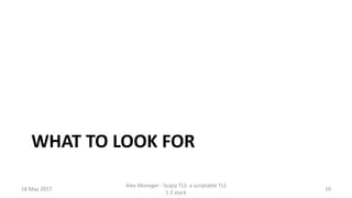 WHAT TO LOOK FOR
18 May 2017
Alex Moneger - Scapy TLS: a scriptable TLS
1.3 stack
19
 