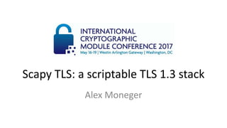 Scapy TLS: a scriptable TLS 1.3 stack
Alex Moneger
 