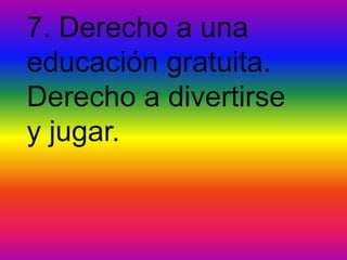 7. Derecho a una
educación gratuita.
Derecho a divertirse
y jugar.
 