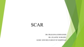 SCAR
DR. PRASANNA SOMVANSHI
SR-1,PLASTIC SURGERY.
GGMC AND SIR JJ GROUP OF HOSPITALS
 
