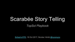 Scarabée Story Telling
TopSol Playbook
School of PO, 18 Oct 2017, Nicolas Vérité @nyconyco
 